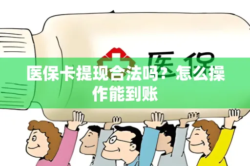 医保卡提现合法吗？怎么操作能到账