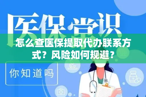 怎么查医保提取代办联系方式？风险如何规避？